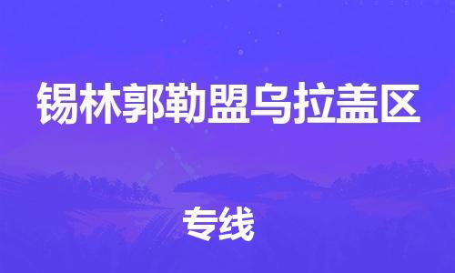 邯郸到锡林郭勒盟乌拉盖区物流公司-邯郸到锡林郭勒盟乌拉盖区货运专线-快速准时「急件托运」